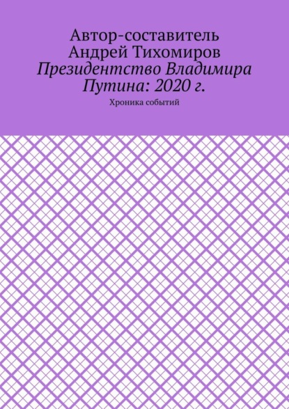 Президентство Владимира Путина: 2020 г. Хроника событий — Андрей Тихомиров