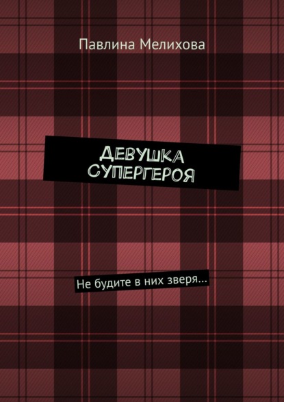 Девушка Супергероя. Не будите в них зверя… — Павлина Мелихова