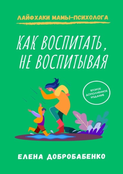 Как воспитать, не воспитывая. Лайфхаки мамы-психолога — Елена Добробабенко