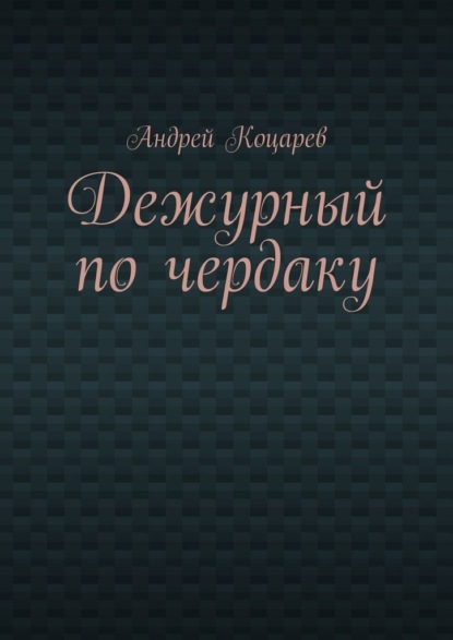 Дежурный по чердаку. Стихи о разном - Андрей Коцарев