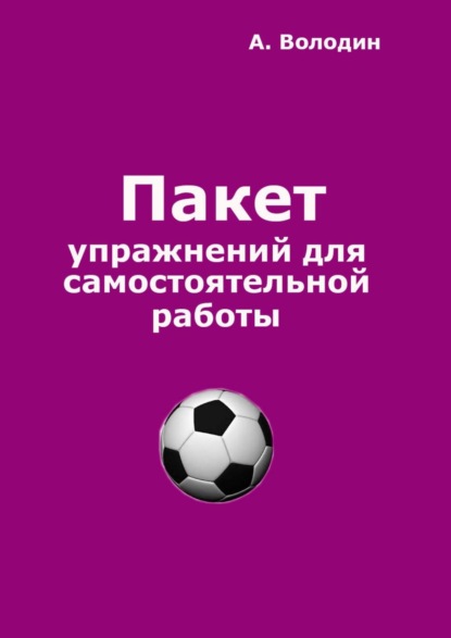 Пакет упражнений для самостоятельной работы. Безальтернативный путь футбольного Мастера — Александр Володин