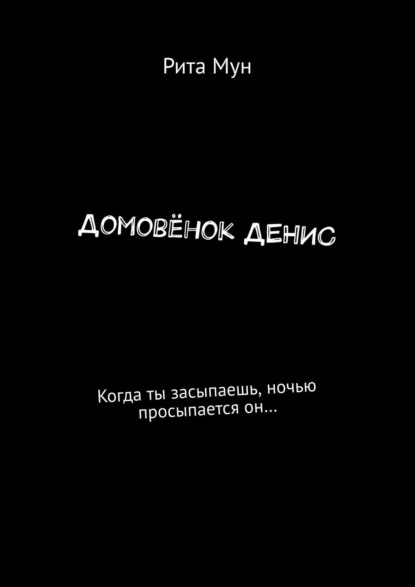 Домовёнок Денис. Когда ты засыпаешь, ночью просыпается он… — Рита Мун