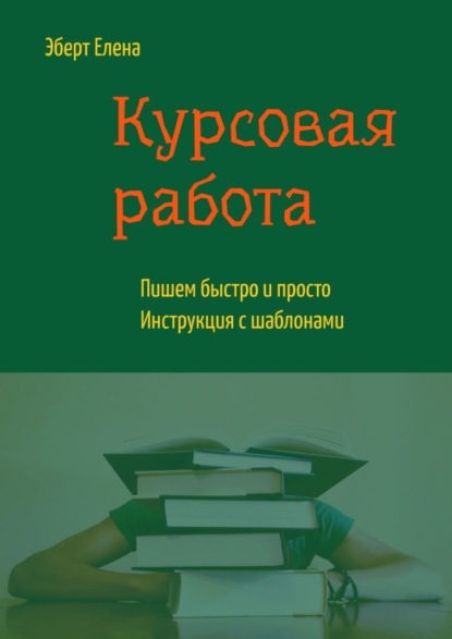 Курсовая работа. Пишем быстро и просто. Инструкция с шаблонами — Елена Эберт