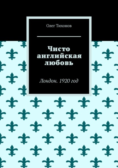 Чисто английская любовь. Лондон. 1920 год - Олег Тихонов