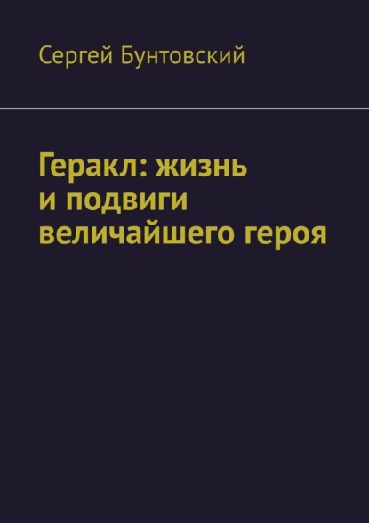 Геракл: жизнь и подвиги величайшего героя — Сергей Бунтовский