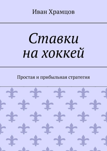 Ставки на хоккей. Простая и прибыльная стратегия - Иван Храмцов