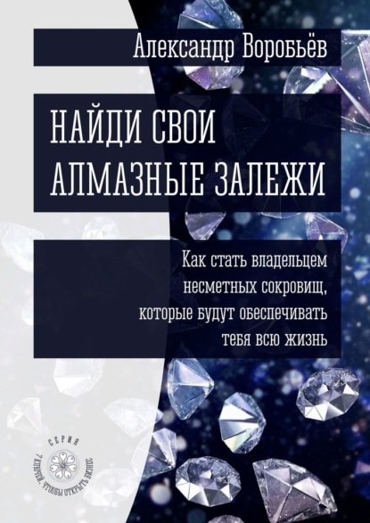 Найди свои алмазные залежи. Как стать владельцем несметных сокровищ, которые будут обеспечивать тебя всю жизнь — Александр Воробьёв