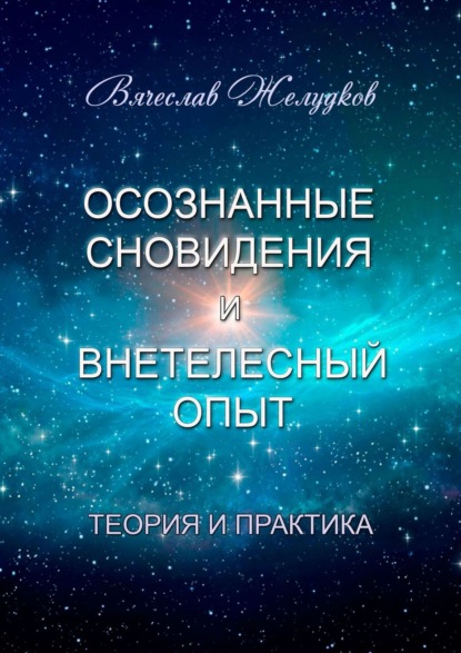 Осознанные сновидения и внетелесный опыт. Теория и практика - Вячеслав Желудков