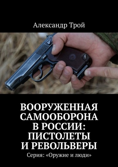 Вооруженная самооборона в России: пистолеты и револьверы. Серия: «Оружие и люди» — Александр Трой