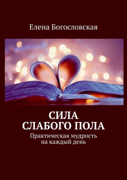 Сила слабого пола. Практическая мудрость на каждый день - Елена Богословская