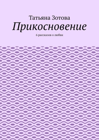 Прикосновение. 6 рассказов о любви — Татьяна Зотова