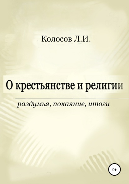 О крестьянстве и религии. Раздумья, покаяние, итоги - Леонид Иванович Колосов