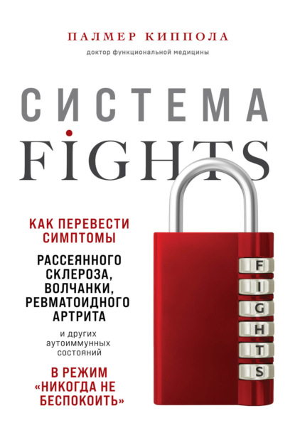 Система FIGHTS. Как перевести симптомы рассеянного склероза, волчанки, ревматоидного артрита и других аутоиммунных состояний в режим «никогда не беспокоить» - Палмер Киппола