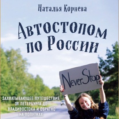 Автостопом по России. Захватывающее путешествие от Петербурга до Владивостока и обратно на попутках — Наталья Корнева