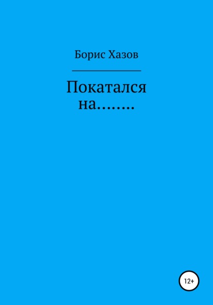 Покатался на… - Борис Федорович Хазов