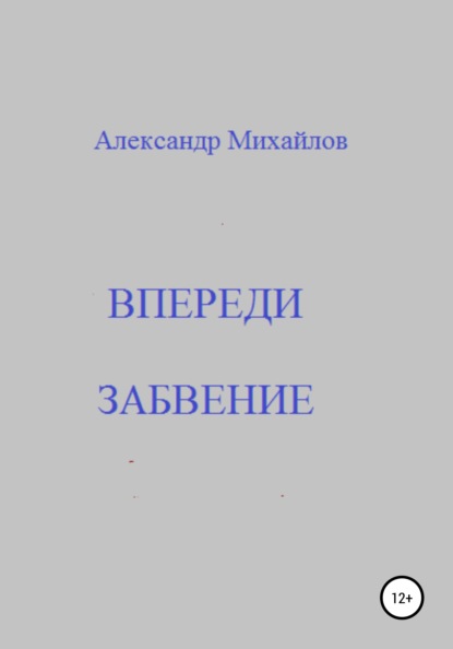 Впереди забвение — Александр Григорьевич Михайлов