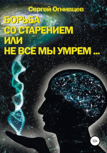 Борьба со старением, или Не все мы умрем… - Сергей Огнивцев