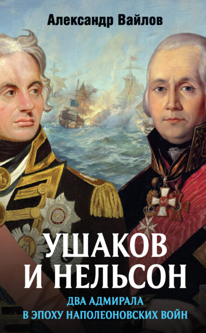 Ушаков и Нельсон: два адмирала в эпоху наполеоновских войн - Александр Вайлов