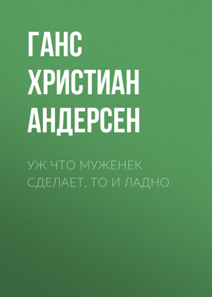 Уж что муженек сделает, то и ладно - Ганс Христиан Андерсен