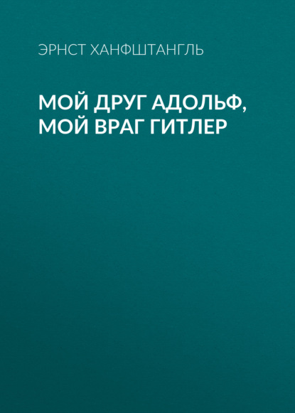 Мой друг Адольф, мой враг Гитлер — Эрнст Ханфштангль