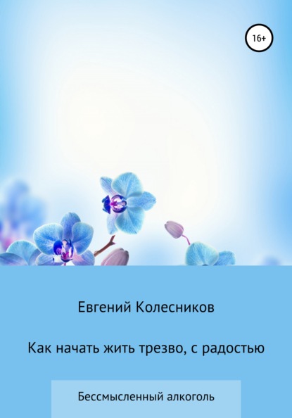 Как начать жить трезво, с радостью - Евгений Юрьевич Колесников