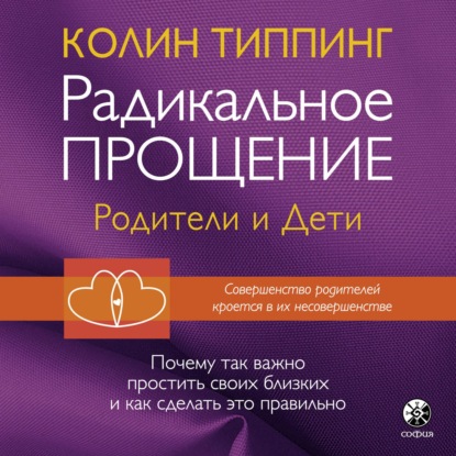 Радикальное Прощение: родители и дети. Почему так важно простить своих близких и как сделать это правильно - Колин Типпинг