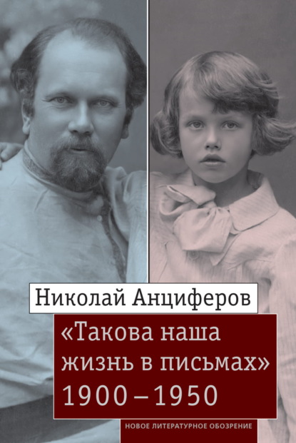 Николай Анциферов. «Такова наша жизнь в письмах»: Письма родным и друзьям (1900–1950-е годы) — Группа авторов