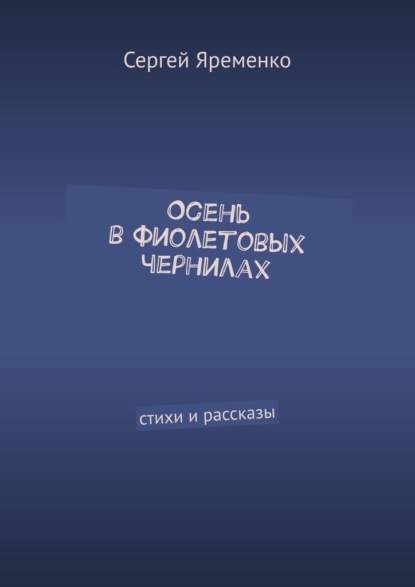 Осень в фиолетовых чернилах. Стихи и рассказы - Сергей Яременко