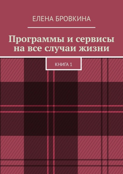 Программы и сервисы на все случаи жизни. Книга 1 — Елена Бровкина