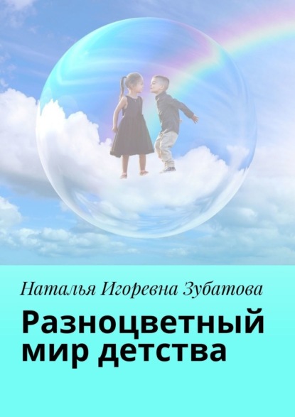 Разноцветный мир детства - Наталья Игоревна Зубатова