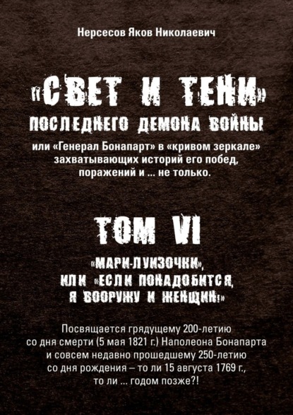 «Свет и Тени» Последнего Демона Войны, или «Генерал Бонапарт» в «кривом зеркале» захватывающих историй его побед, поражений и… не только. Том VI. «Мари-луизочки», или «Если понадобится, я вооружу и женщин!» — Яков Николаевич Нерсесов