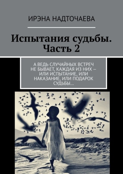 Испытания судьбы. Часть 2. А ведь случайных встреч не бывает, каждая из них – или испытание, или наказание, или подарок судьбы… - Ирэна Надточаева