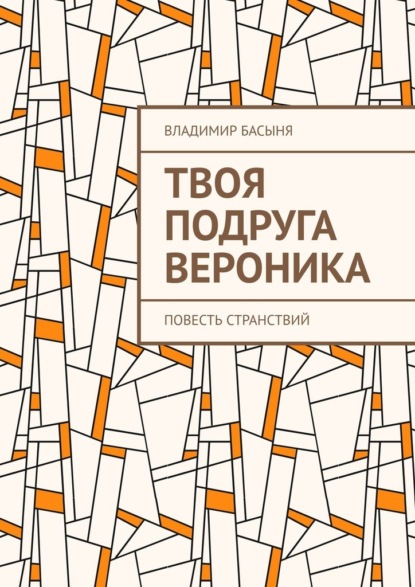 Твоя подруга Вероника. Повесть странствий - Владимир Басыня