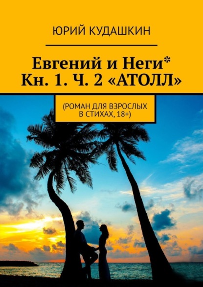 Евгений и Неги*. Кн. 1. Ч. 2 «АТОЛЛ». (Роман для взрослых в стихах, 18+) — Юрий Кудашкин