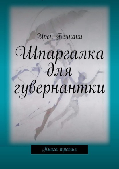 Шпаргалка для гувернантки. Книга третья — Ирен Беннани