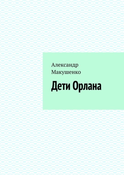 Дети Орлана — Александр Макушенко