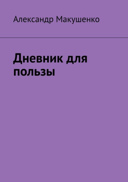 Дневник для пользы - Александр Макушенко