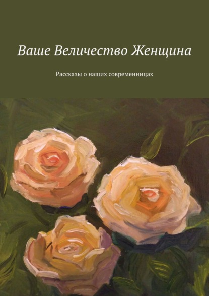 Ваше Величество Женщина. Рассказы о наших современницах - Елена Горовая