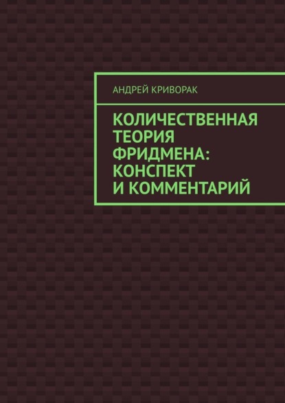 Количественная теория Фридмена: конспект и комментарий - Андрей Дмитриевич Криворак