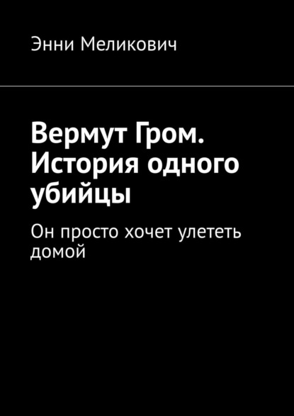 Вермут Гром. История одного убийцы. Он просто хочет улететь домой - Энни Меликович