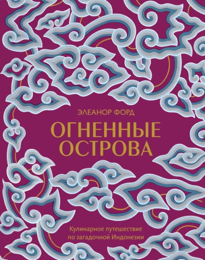 Огненные острова. Кулинарное путешествие по загадочной Индонезии — Элеанор Форд