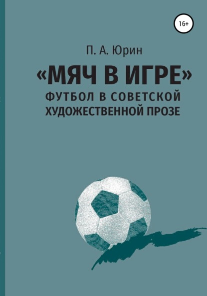 «Мяч в игре»: Футбол в советской художественной прозе - Павел Андреевич Юрин