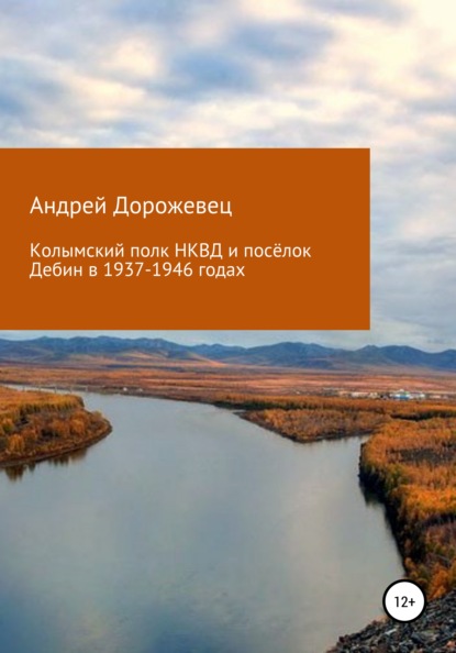 Колымский полк НКВД и посёлок Дебин в 1937-1946 годах - Андрей Николаевич Дорожевец