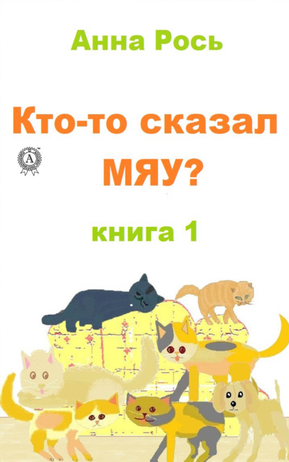 Кто-то сказал Мяу? Книга 1 - Анна Рось