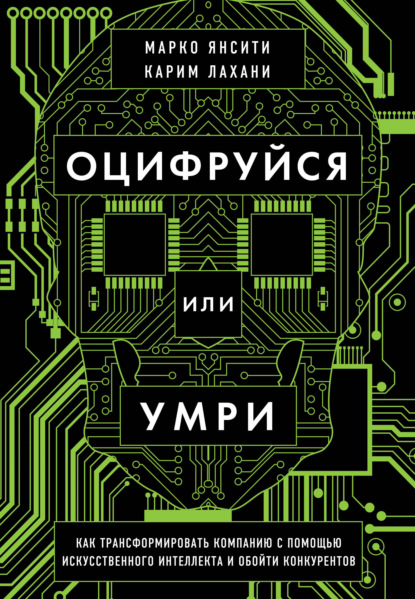 Оцифруйся или умри. Как трансформировать компанию с помощью искусственного интеллекта и обойти конкурентов — Карим Лахани