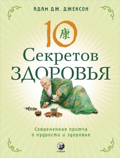 Десять секретов Здоровья. Современная притча о мудрости и здоровье - Адам Дж. Джексон