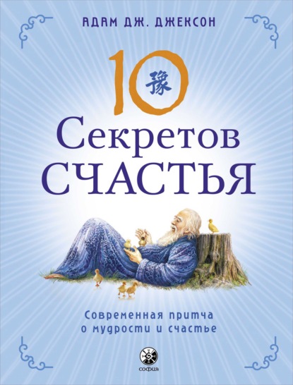 Десять секретов Счастья. Современная притча о мудрости и счастье - Адам Дж. Джексон