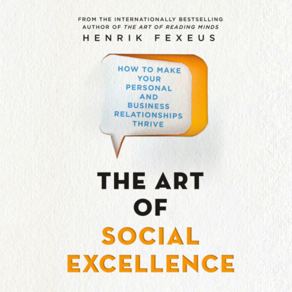 The Art of Social Excellence - How to Make Your Personal and Business Relationships Thrive (Unabridged) - Хенрик Фексеус