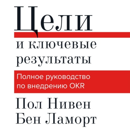 Цели и ключевые результаты. Полное руководство по внедрению OKR — Пол Нивен