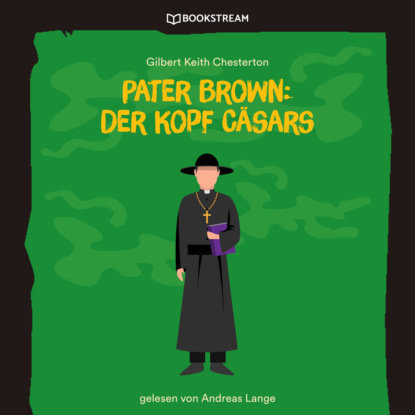 Pater Brown: Der Kopf C?sars (Ungek?rzt) — Гилберт Кит Честертон